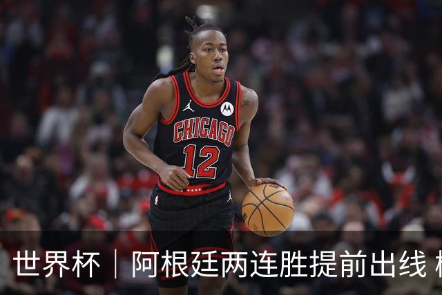 世界杯｜阿根廷两连胜提前出线 梅西登顶历史射手榜